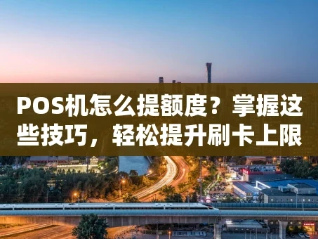 重庆POS机怎么提额度？掌握这些技巧，轻松提升刷卡上限！