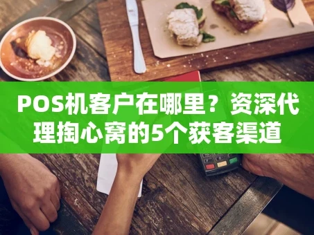 重庆POS机客户在哪里？资深代理掏心窝的5个获客渠道