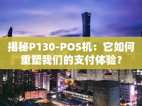 重庆揭秘P130-POS机：它如何重塑我们的支付体验？
