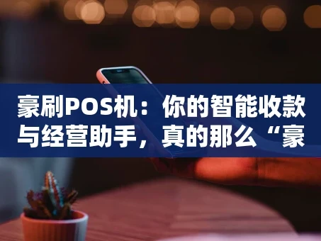 重庆豪刷POS机：你的智能收款与经营助手，真的那么“豪”吗？
