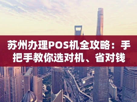 重庆苏州办理POS机全攻略：手把手教你选对机、省对钱