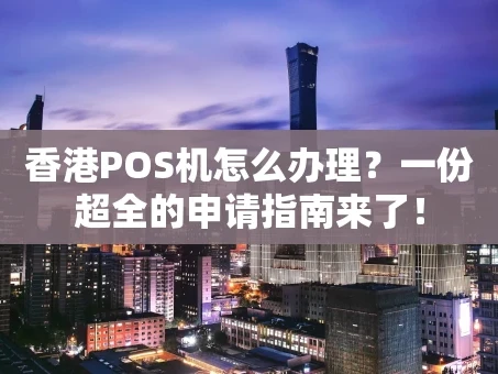 重庆香港POS机怎么办理？一份超全的申请指南来了！