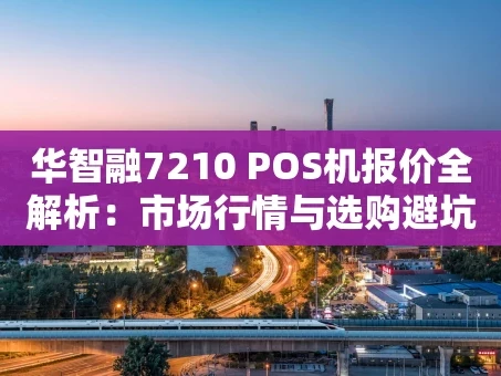 重庆华智融7210 POS机报价全解析：市场行情与选购避坑指南