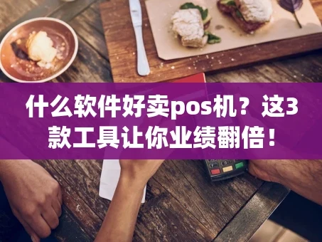 重庆什么软件好卖pos机？这3款工具让你业绩翻倍！
