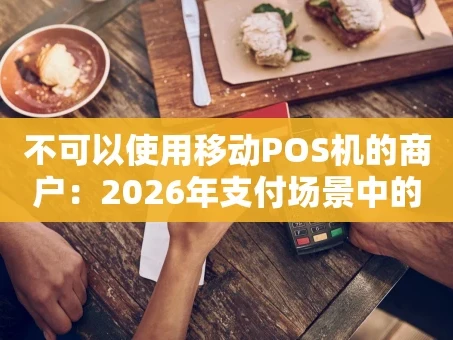 重庆不可以使用移动POS机的商户：2026年支付场景中的“隐形角落”