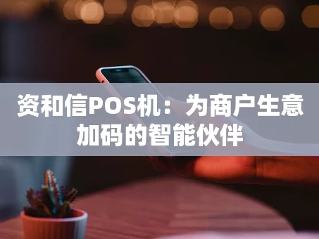 重庆资和信POS机：为商户生意加码的智能伙伴