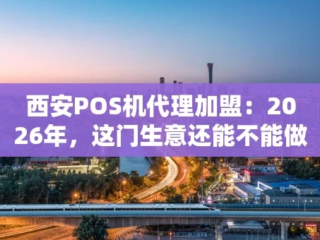 重庆西安POS机代理加盟：2026年，这门生意还能不能做？