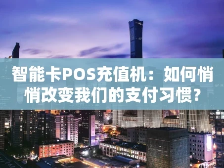 重庆智能卡POS充值机：如何悄悄改变我们的支付习惯？