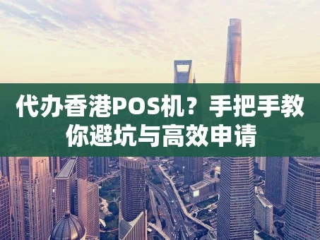 重庆代办香港POS机？手把手教你避坑与高效申请