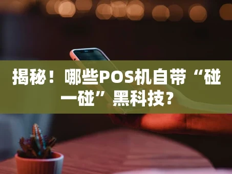 重庆揭秘！哪些POS机自带“碰一碰”黑科技？