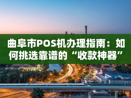 重庆曲阜市POS机办理指南：如何挑选靠谱的“收款神器”？