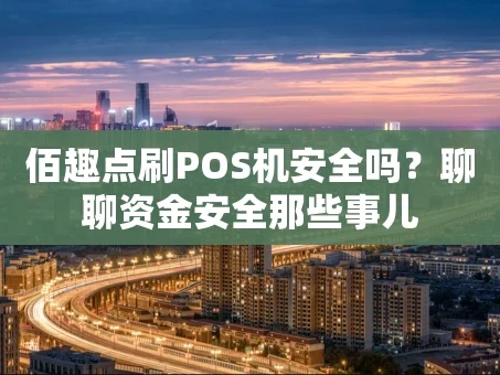 重庆佰趣点刷POS机安全吗？聊聊资金安全那些事儿