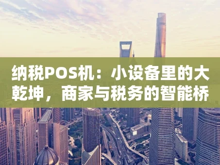 重庆纳税POS机：小设备里的大乾坤，商家与税务的智能桥梁