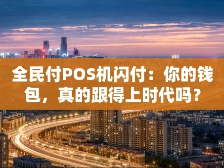 重庆全民付POS机闪付：你的钱包，真的跟得上时代吗？