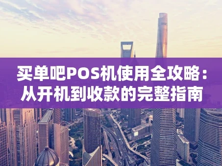 重庆买单吧POS机使用全攻略：从开机到收款的完整指南
