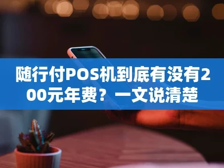 重庆随行付POS机到底有没有200元年费？一文说清楚