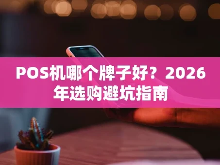 重庆POS机哪个牌子好？2026年选购避坑指南