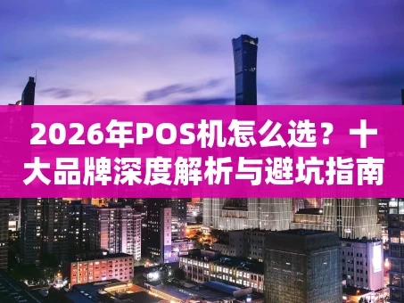重庆2026年POS机怎么选？十大品牌深度解析与避坑指南