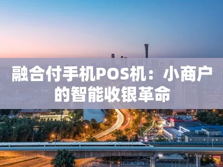 重庆融合付手机POS机：小商户的智能收银革命