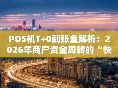 重庆POS机T+0到账全解析：2026年商户资金周转的“快车道”