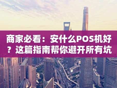 重庆商家必看：安什么POS机好？这篇指南帮你避开所有坑！