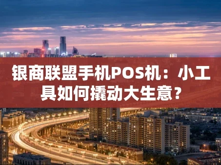 重庆银商联盟手机POS机：小工具如何撬动大生意？