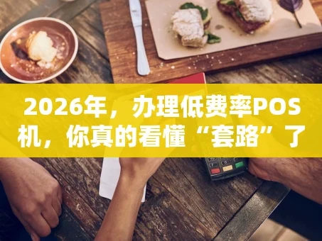 重庆2026年，办理低费率POS机，你真的看懂“套路”了吗？