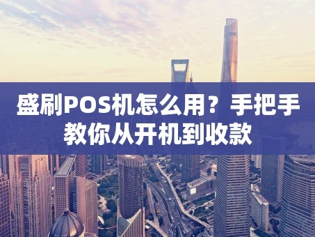 重庆盛刷POS机怎么用？手把手教你从开机到收款