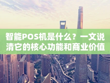 重庆智能POS机是什么？一文说清它的核心功能和商业价值