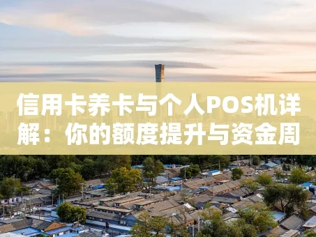 重庆信用卡养卡与个人POS机详解：你的额度提升与资金周转实用手册