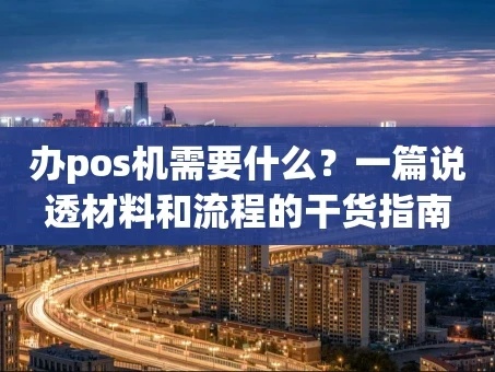 重庆办pos机需要什么？一篇说透材料和流程的干货指南
