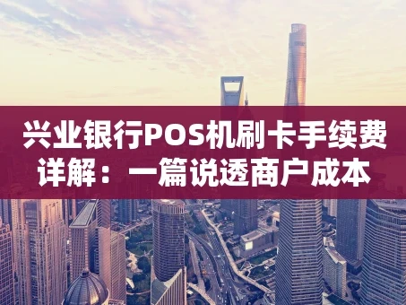 重庆兴业银行POS机刷卡手续费详解：一篇说透商户成本