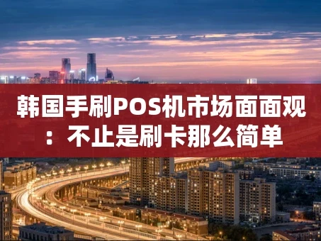 重庆韩国手刷POS机市场面面观：不止是刷卡那么简单