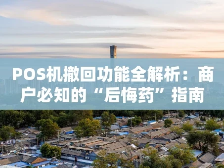 重庆POS机撤回功能全解析：商户必知的“后悔药”指南