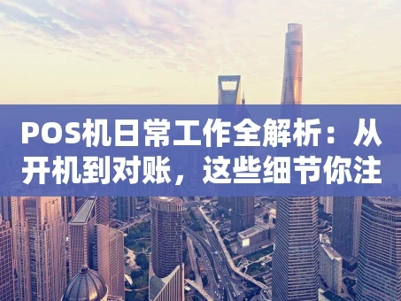 重庆POS机日常工作全解析：从开机到对账，这些细节你注意了吗？