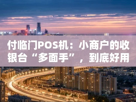 重庆付临门POS机：小商户的收银台“多面手”，到底好用吗？