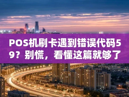 重庆POS机刷卡遇到错误代码59？别慌，看懂这篇就够了！
