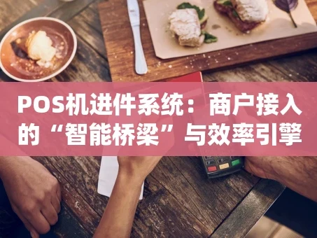重庆POS机进件系统：商户接入的“智能桥梁”与效率引擎