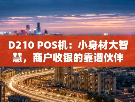 重庆D210 POS机：小身材大智慧，商户收银的靠谱伙伴
