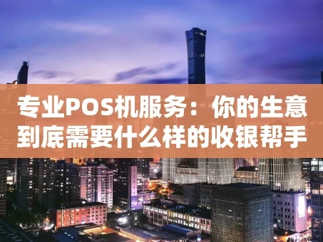重庆专业POS机服务：你的生意到底需要什么样的收银帮手？