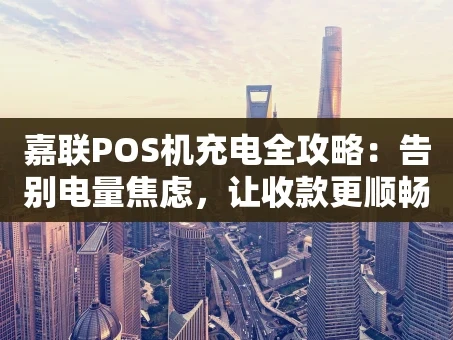 重庆嘉联POS机充电全攻略：告别电量焦虑，让收款更顺畅