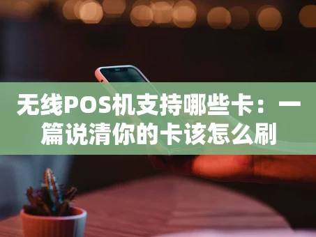 重庆无线POS机支持哪些卡：一篇说清你的卡该怎么刷