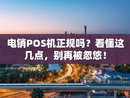 重庆电销POS机正规吗？看懂这几点，别再被忽悠！