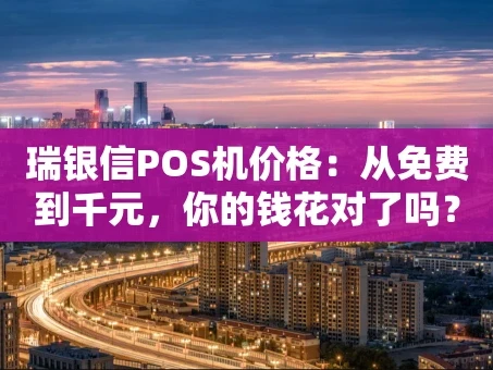 重庆瑞银信POS机价格：从免费到千元，你的钱花对了吗？