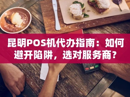重庆昆明POS机代办指南：如何避开陷阱，选对服务商？