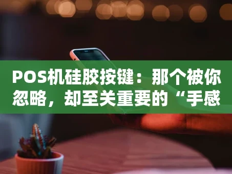 重庆POS机硅胶按键：那个被你忽略，却至关重要的“手感守护者”