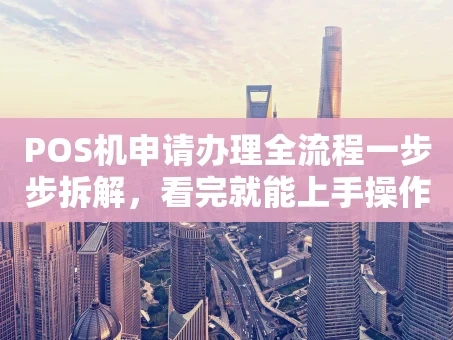 重庆POS机申请办理全流程一步步拆解，看完就能上手操作
