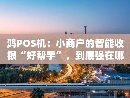 重庆鸿POS机：小商户的智能收银“好帮手”，到底强在哪？