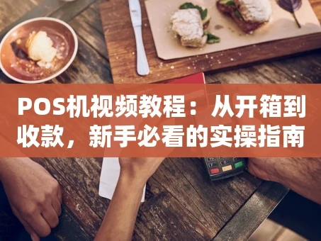重庆POS机视频教程：从开箱到收款，新手必看的实操指南