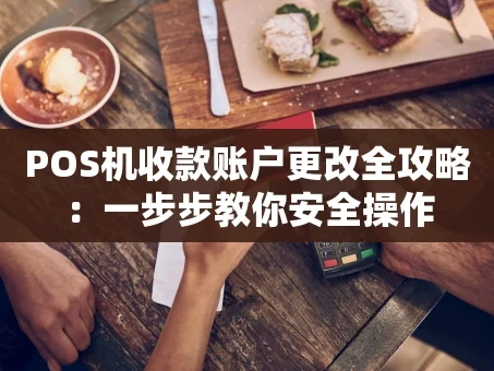 重庆POS机收款账户更改全攻略：一步步教你安全操作
